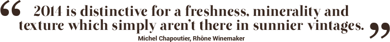 2014 is distinctive for a freshness, minerality and texture which simply aren't there in sunnier vintages. - Michel Chapoutier, Rhône Winemaker