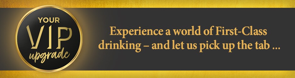 Your VIP upgrade - Experience a world of first-class drinking – and let us pick up the tab ...