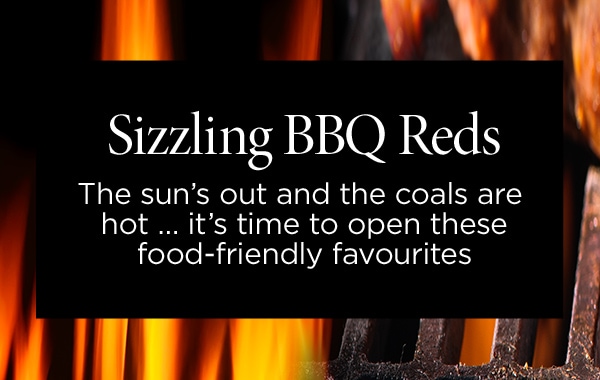 Sizzling BBQ Reds - The sun’s out and the coals are hot … it’s time to open these food-friendly favourites