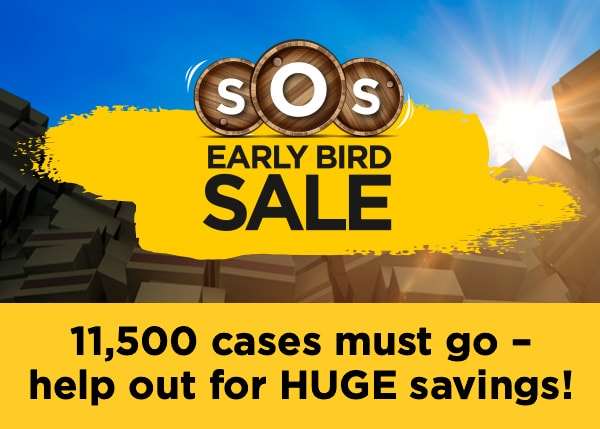 SOS Early Bird Sale - 11,500 cases must go – help out for HUGE savings!